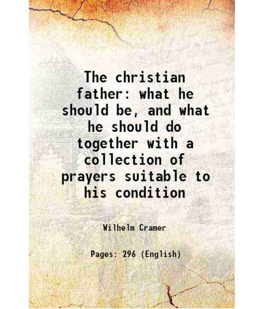     			The christian father what he should be, and what he should do together with a collection of prayers suitable to his condition 1883