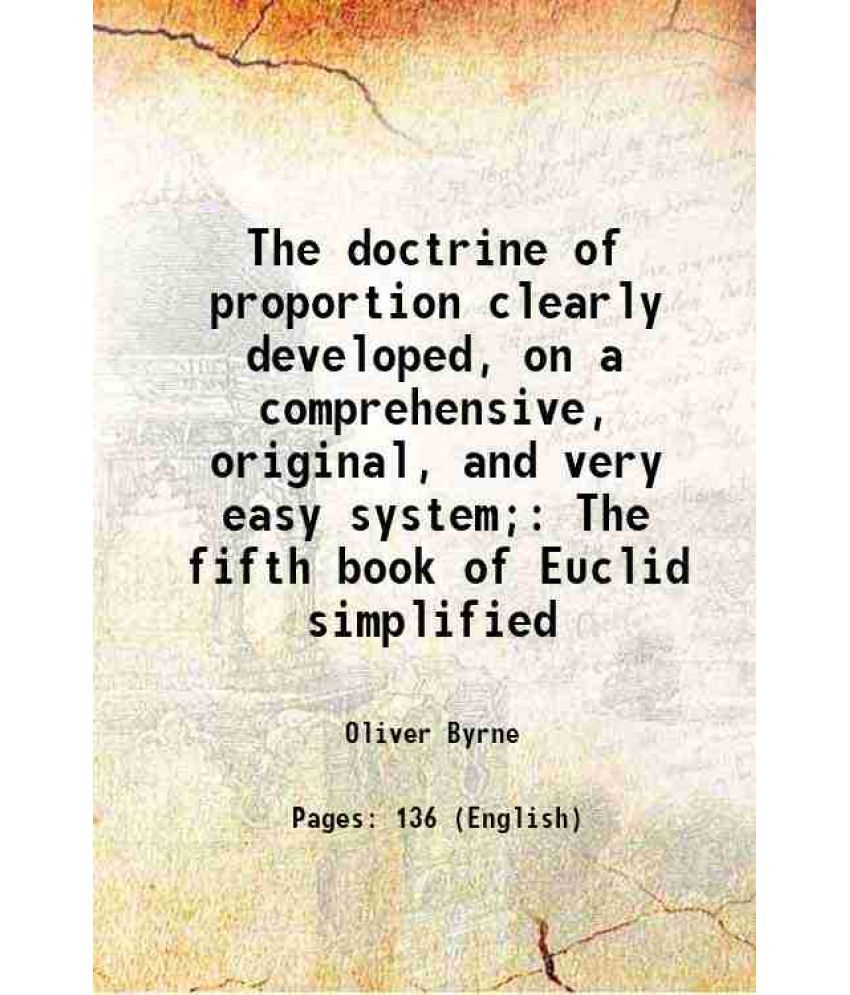     			The doctrine of proportion clearly developed, on a comprehensive, original, and very easy system; The fifth book of Euclid simplified 1841