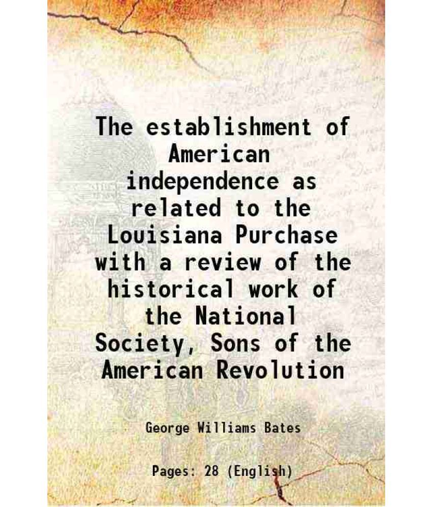     			The establishment of American independence as related to the Louisiana Purchase with a review of the historical work of the National Society, Sons of