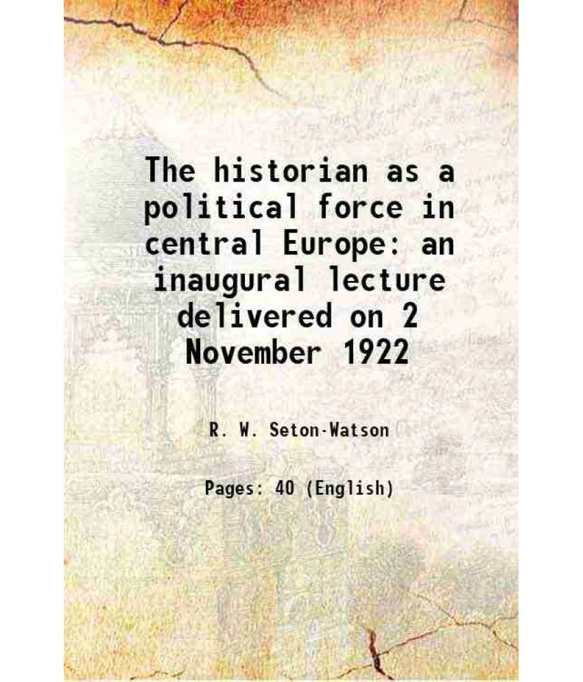    			The historian as a political force in central Europe an inaugural lecture delivered on 2 November 1922 1922