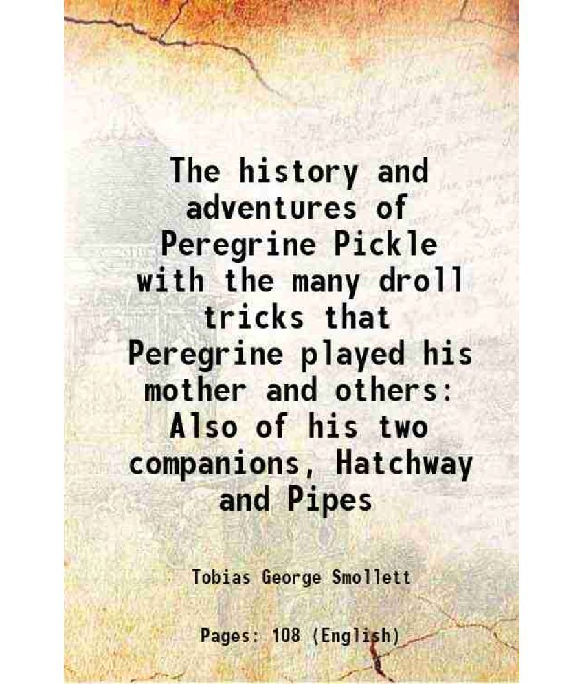     			The history and adventures of Peregrine Pickle with the many droll tricks that Peregrine played his mother and others Also of his two companions, Hatc