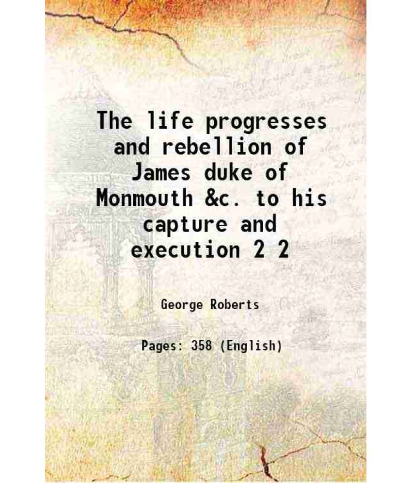     			The life progresses and rebellion of James duke of Monmouth &c. to his capture and execution Volume 2 1844
