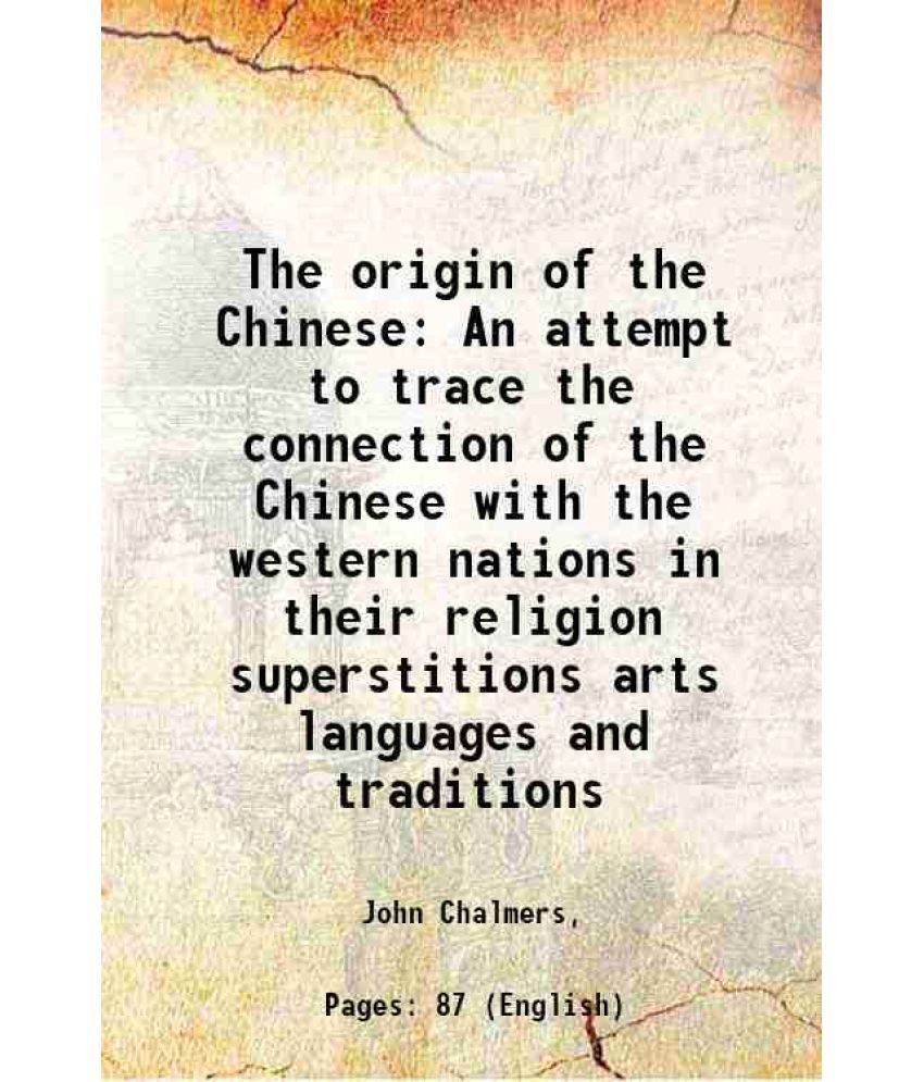     			The origin of the Chinese An attempt to trace the connection of the Chinese with the western nations in their religion superstitions arts languages an