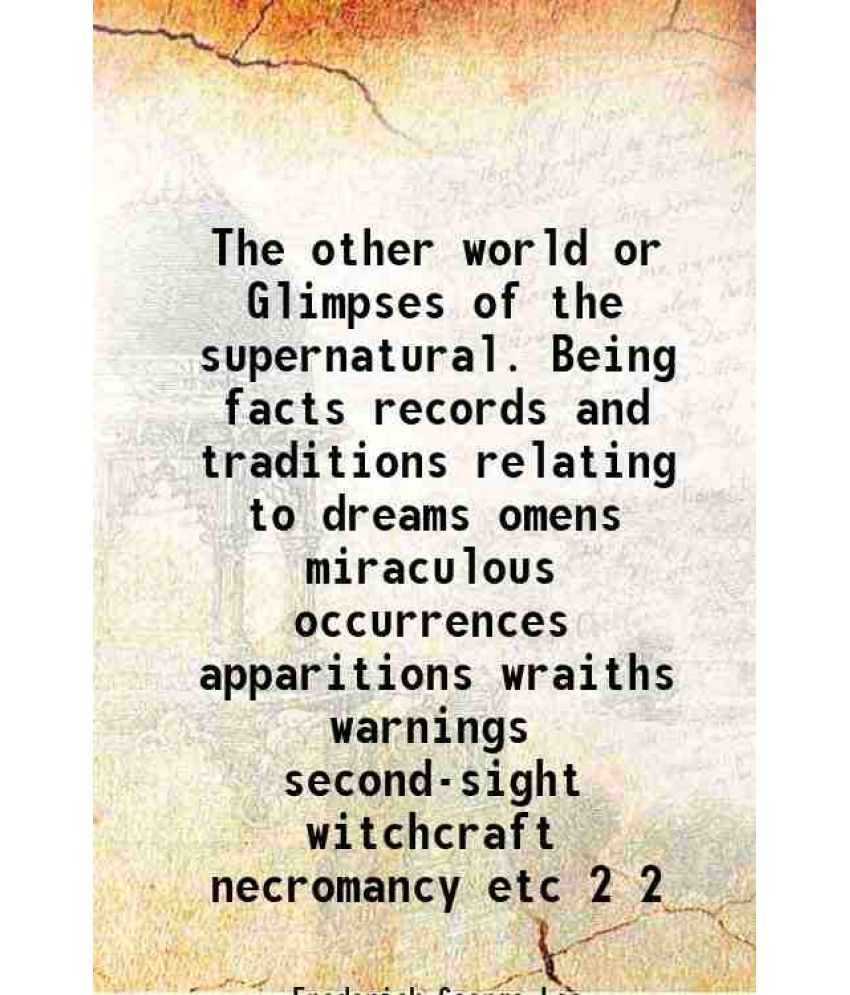     			The other world or Glimpses of the supernatural. Being facts records and traditions relating to dreams omens miraculous occurrences apparitions wraith