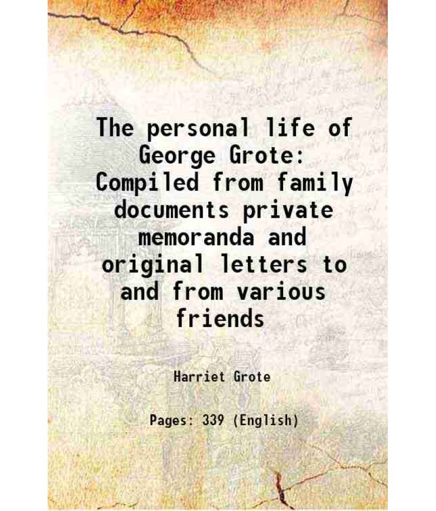     			The personal life of George Grote Compiled from family documents private memoranda and original letters to and from various friends 1873