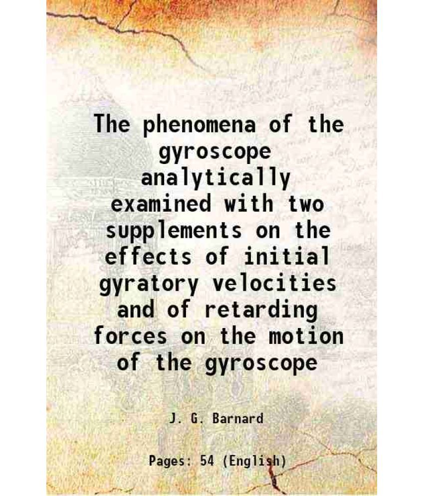     			The phenomena of the gyroscope analytically examined with two supplements on the effects of initial gyratory velocities and of retarding forces on the