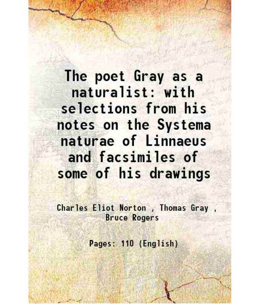     			The poet Gray as a naturalist with selections from his notes on the Systema naturae of Linnaeus and facsimiles of some of his drawings 1903