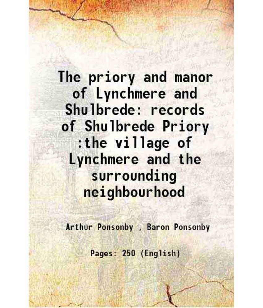     			The priory and manor of Lynchmere and Shulbrede records of Shulbrede Priory :the village of Lynchmere and the surrounding neighbourhood 1920