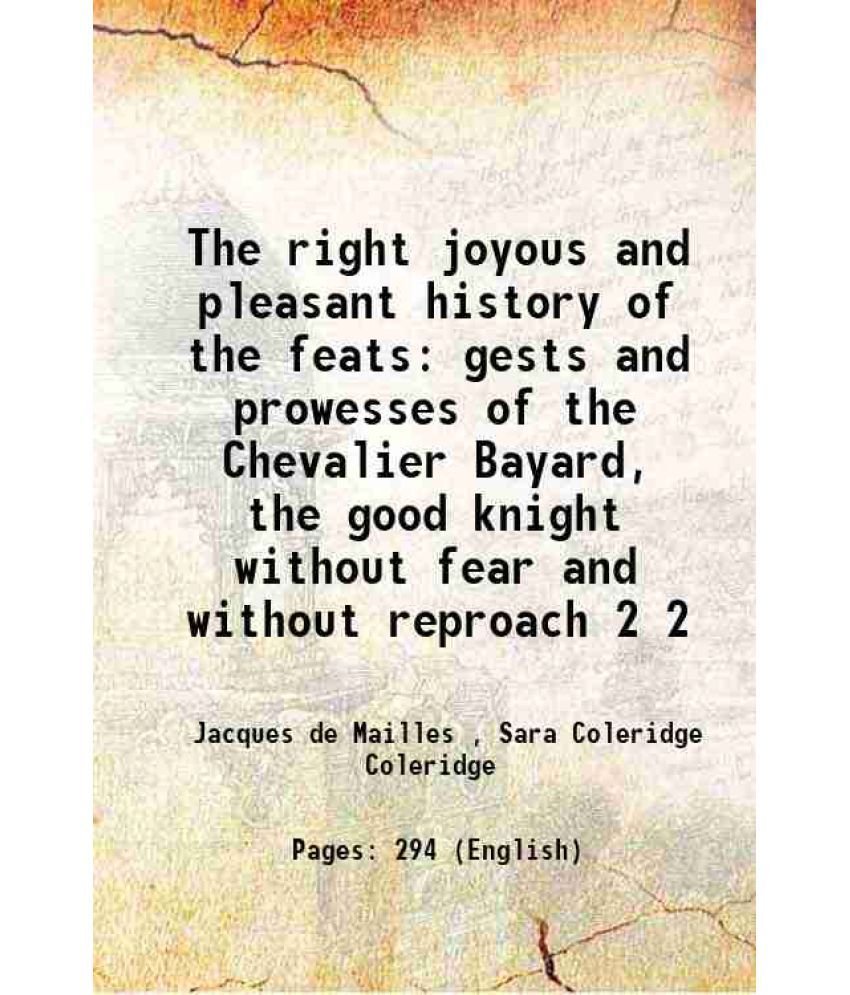     			The right joyous and pleasant history of the feats gests and prowesses of the Chevalier Bayard, the good knight without fear and without reproach Volu