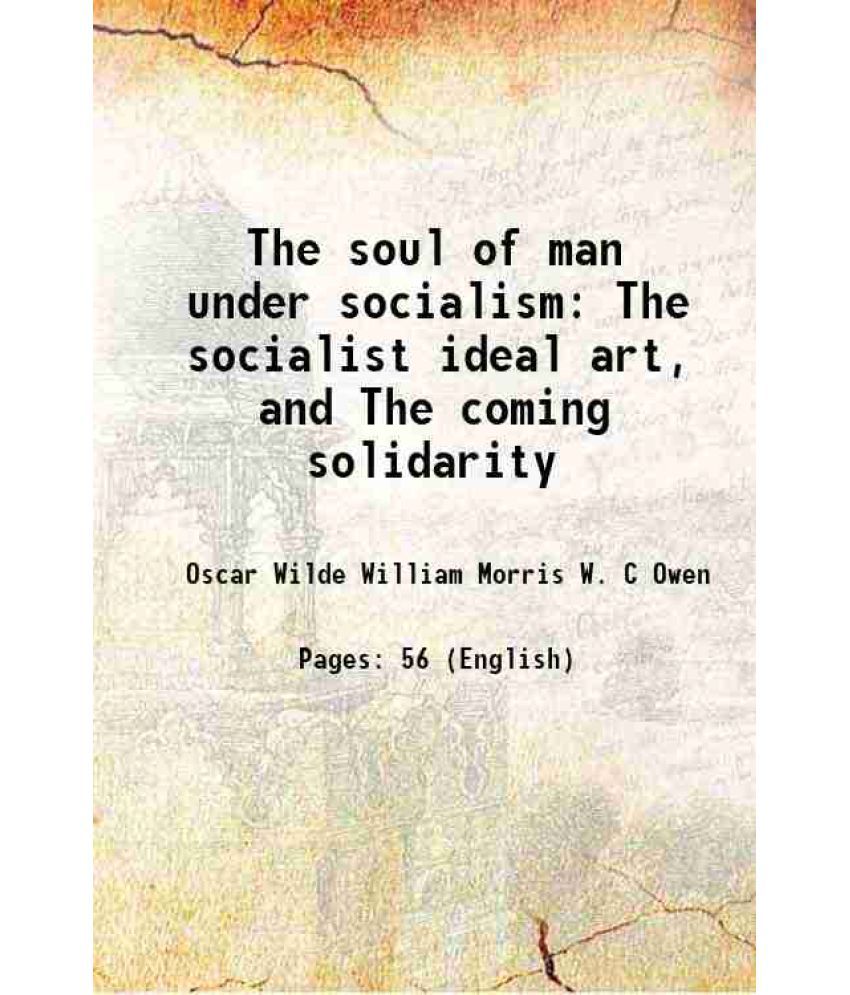     			The soul of man under socialism The socialist ideal art, and The coming solidarity 1892