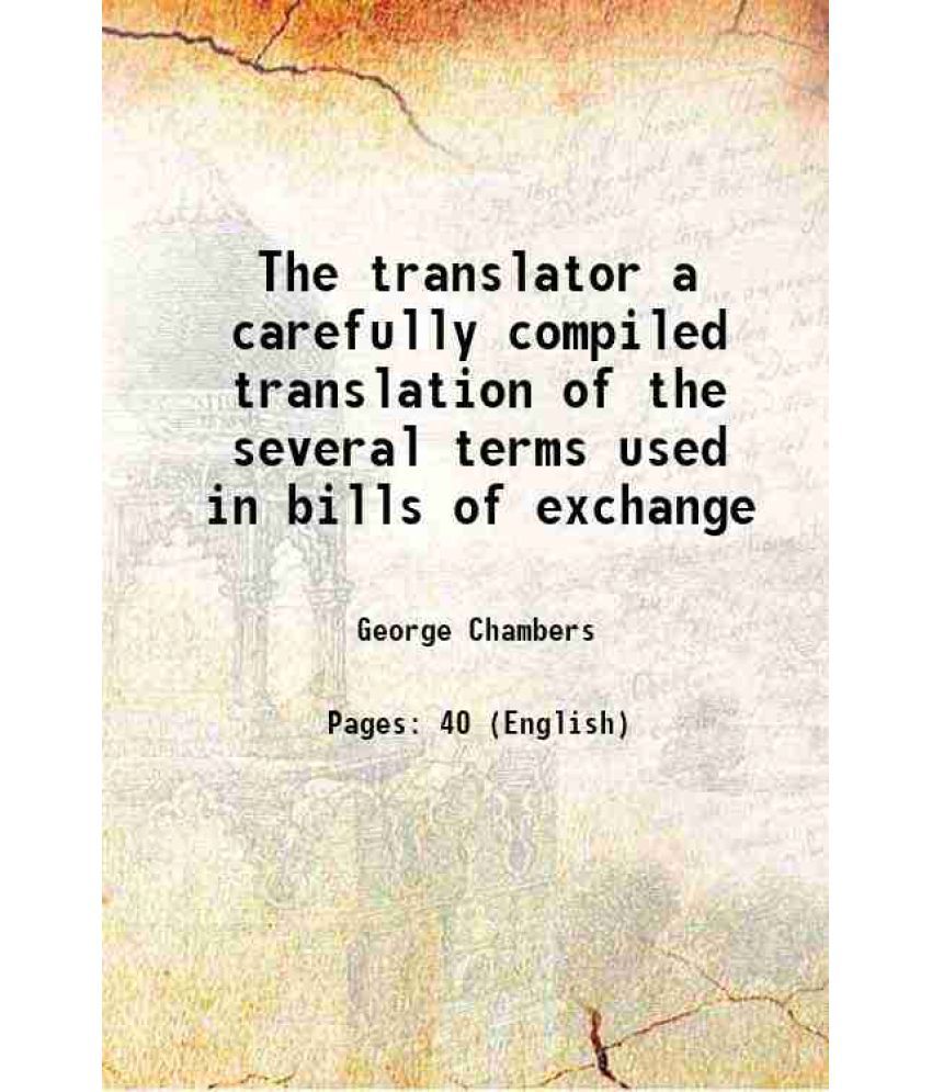     			The translator a carefully compiled translation of the several terms used in bills of exchange 1864