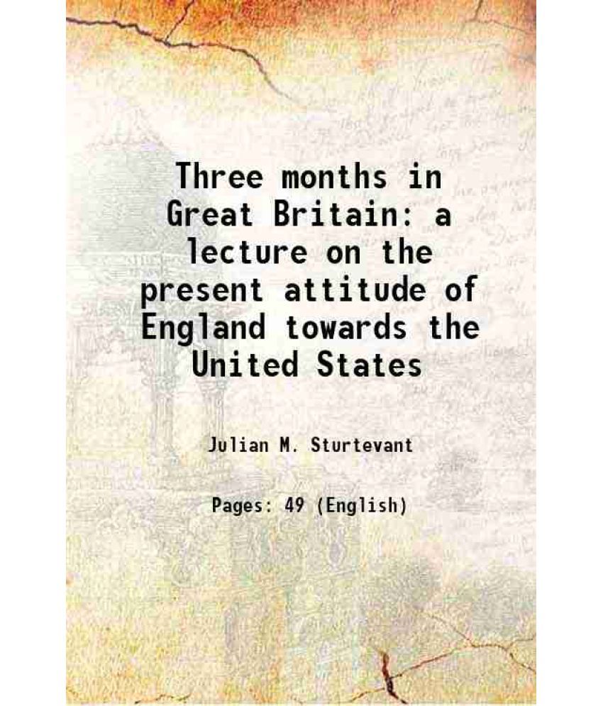     			Three months in Great Britain a lecture on the present attitude of England towards the United States 1864