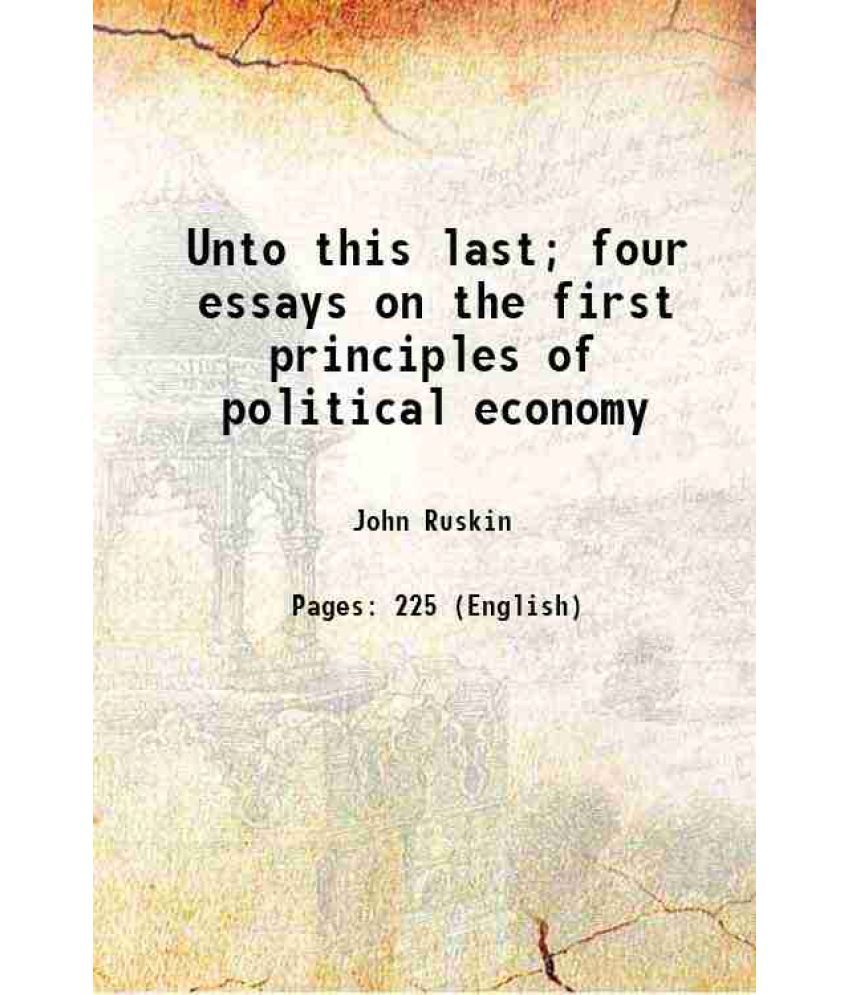     			Unto this last; four essays on the first principles of political economy 1903