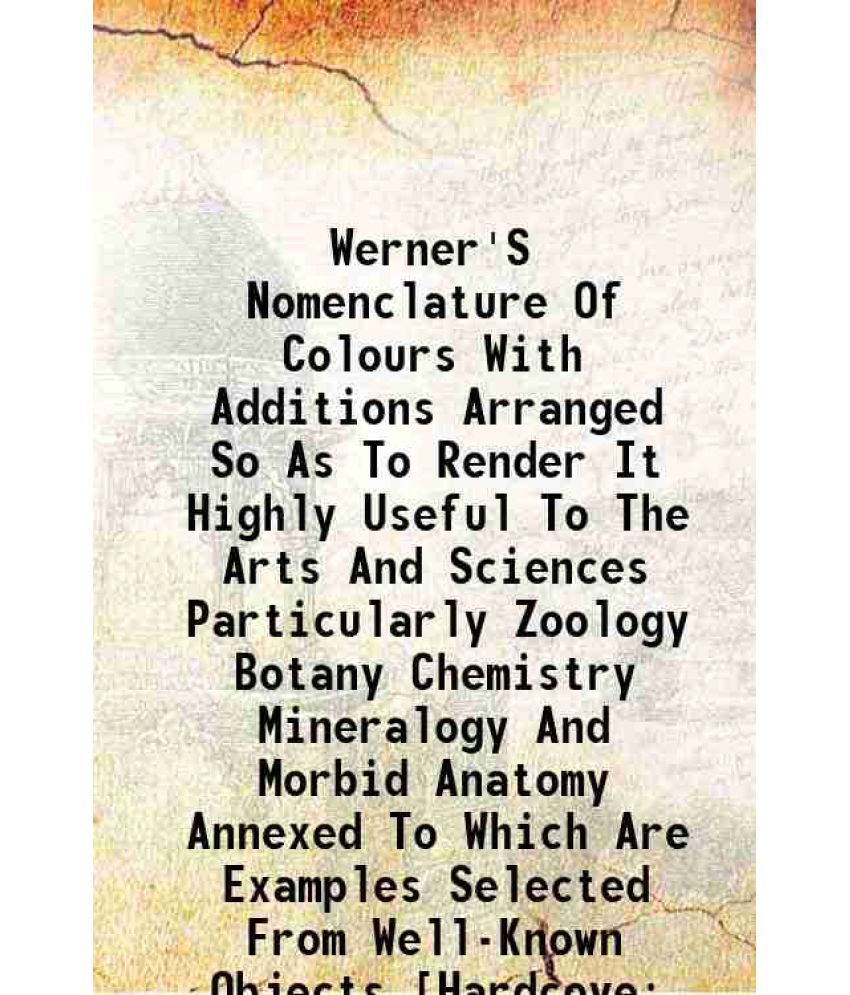     			Werner'S Nomenclature Of Colours with additions, arranged so as to render it highly useful to the arts and sciences 1821