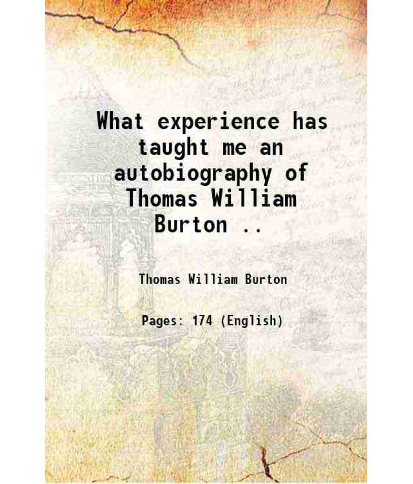    			What experience has taught me an autobiography of Thomas William Burton .. 1910