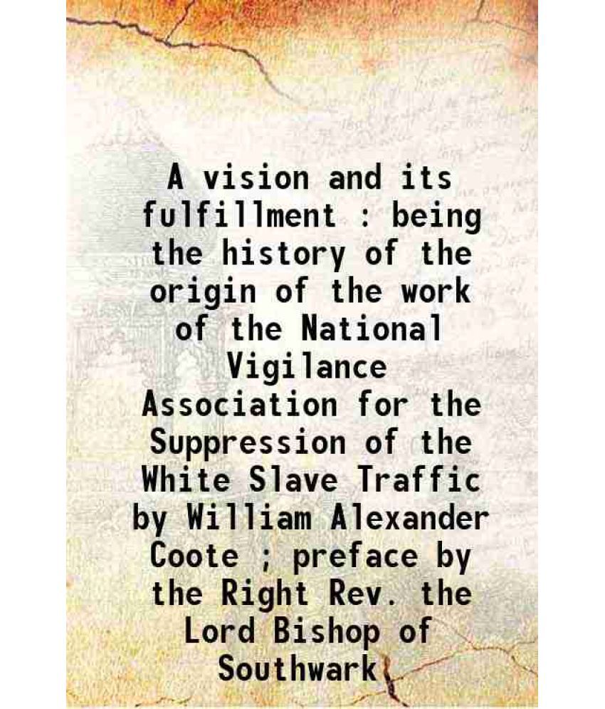     			A vision and its fulfillment : being the history of the origin of the work of the National Vigilance Association for the Suppression of th [Hardcover]