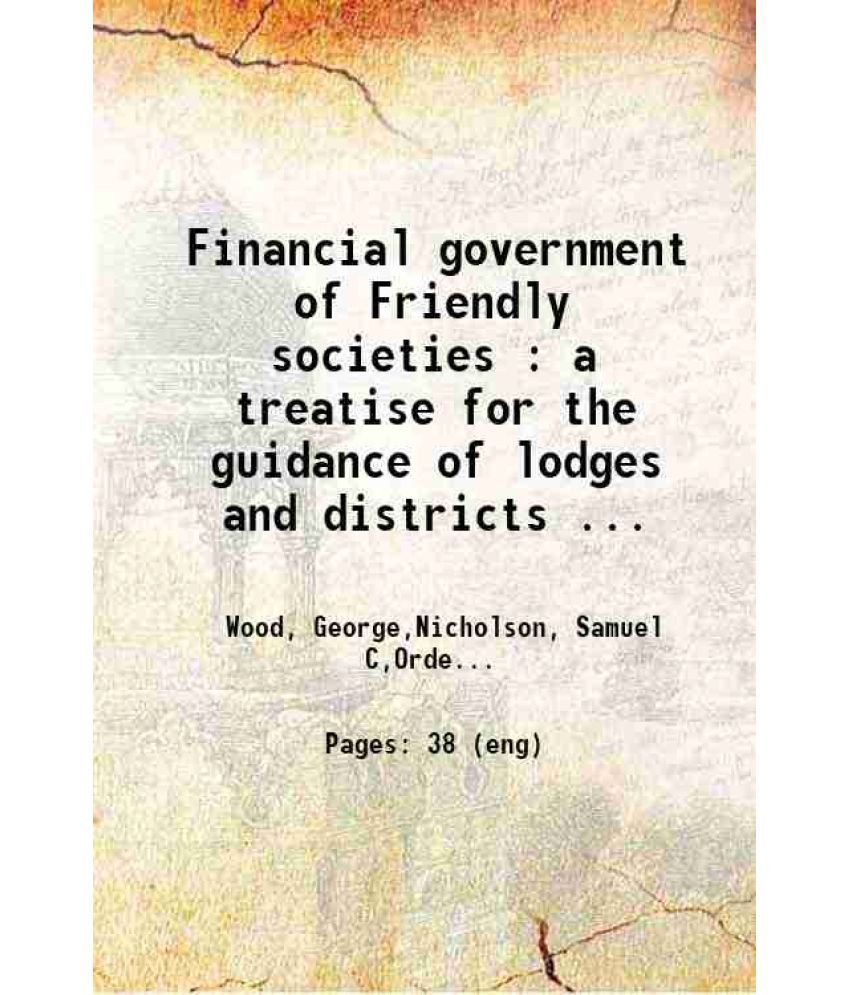     			Financial government of Friendly societies a treatise for the guidance of lodges and districts 1868 [Hardcover]