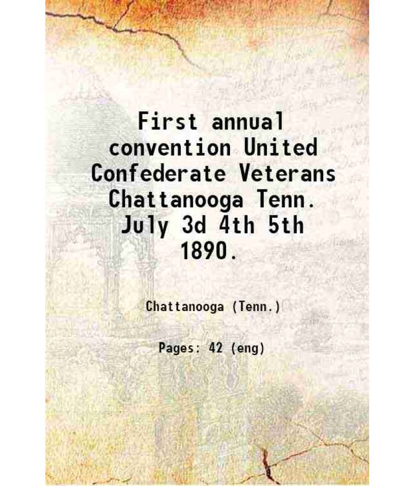     			First annual convention United Confederate Veterans Chattanooga Tenn. July 3d 4th 5th 1890. 1890 [Hardcover]