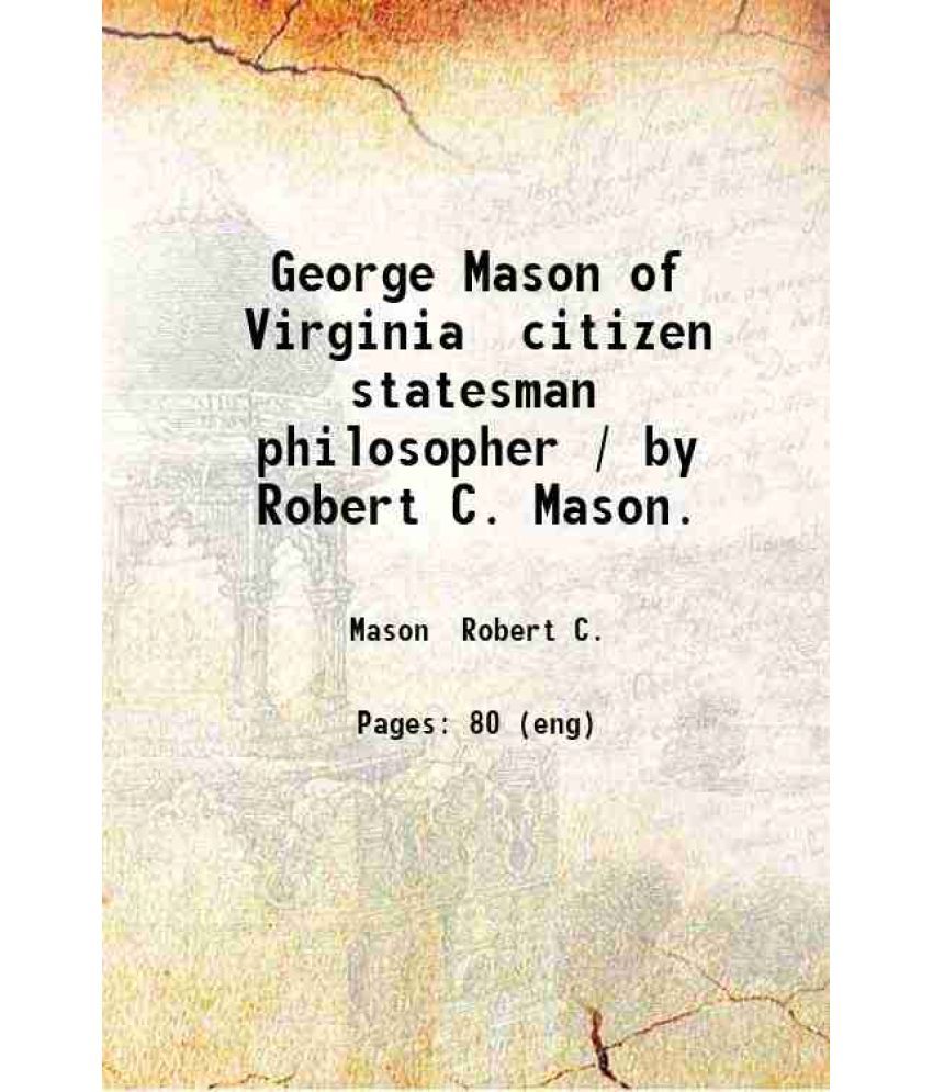     			George Mason of Virginia citizen statesman philosopher / by Robert C. Mason. 1919 [Hardcover]