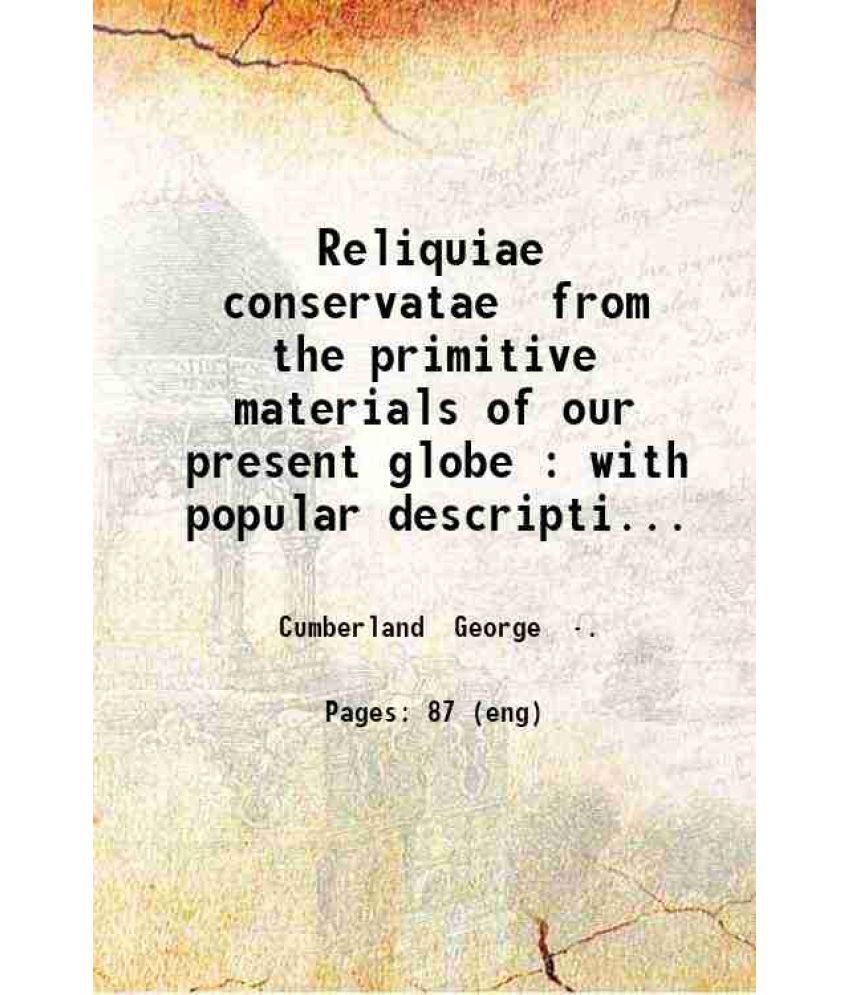     			Reliquiae conservatae from the primitive materials of our present globe : with popular descriptions of the prominent characters of some re [Hardcover]