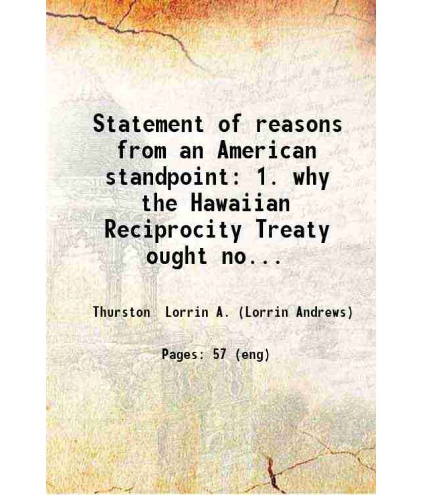     			Statement of reasons from an American standpoint: 1. why the Hawaiian Reciprocity Treaty ought not to be abrogated by the tariff bill; and [Hardcover]