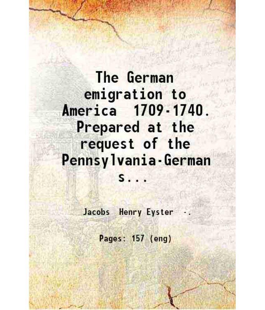     			The German emigration to America 1709-1740. Prepared at the request of the Pennsylvania-German society. By Rev. Henry Eyster Jacobs. 1898 [Hardcover]