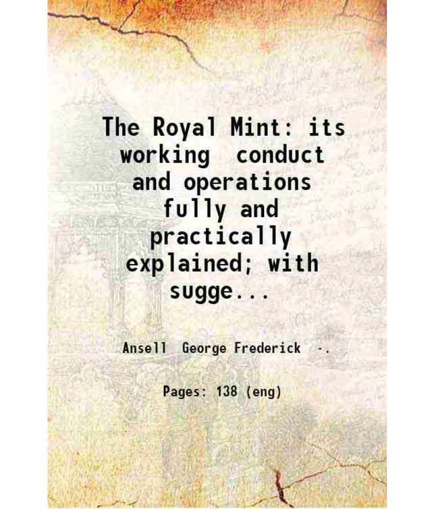     			The Royal Mint: its working conduct and operations fully and practically explained; with suggestions for its better scientific and officia [Hardcover]