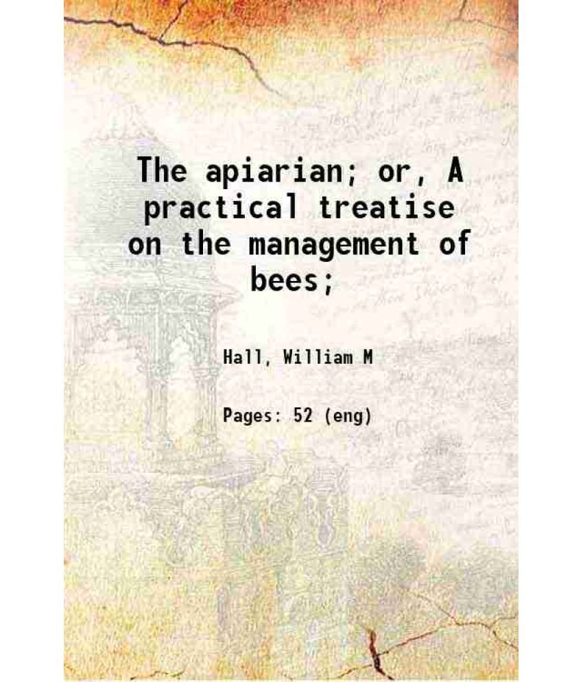     			The apiarian; or, A practical treatise on the management of bees; 1840 [Hardcover]