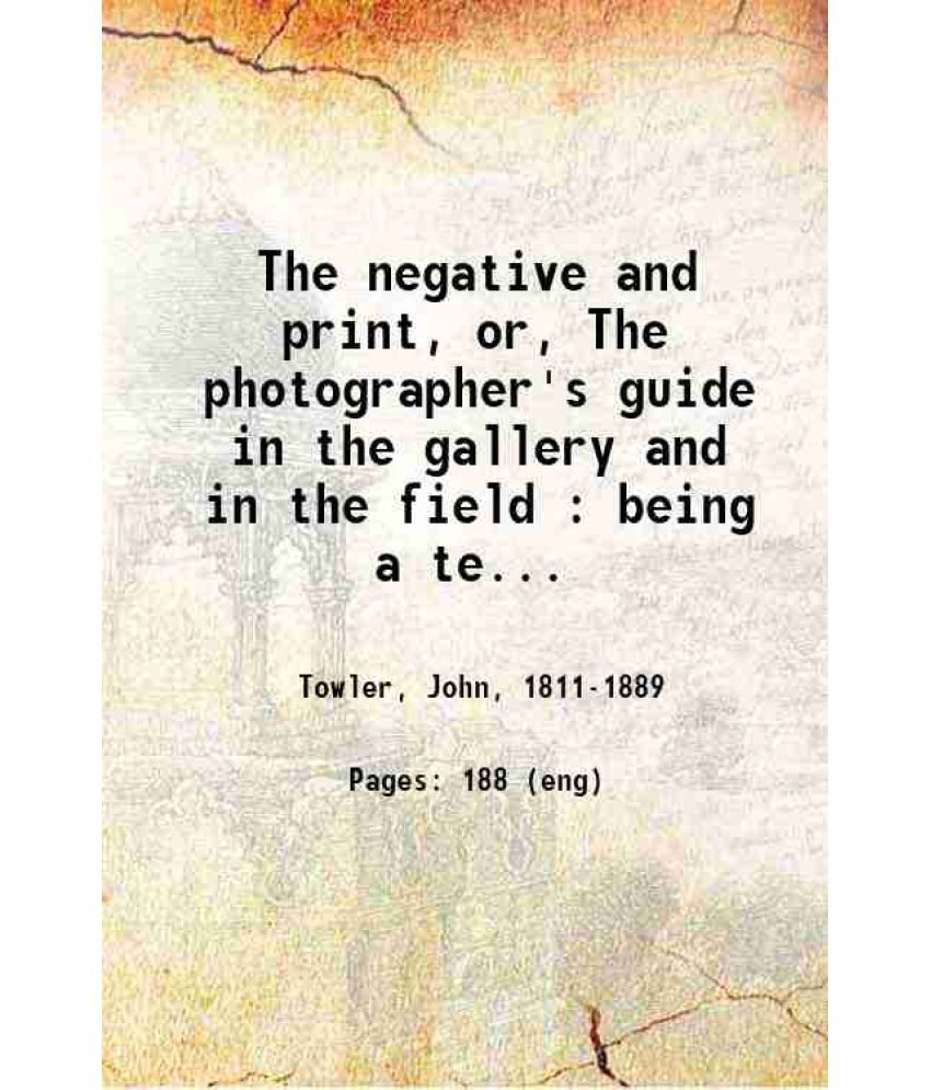     			The negative and print or The photographer's guide in the gallery and in the field 1866 [Hardcover]