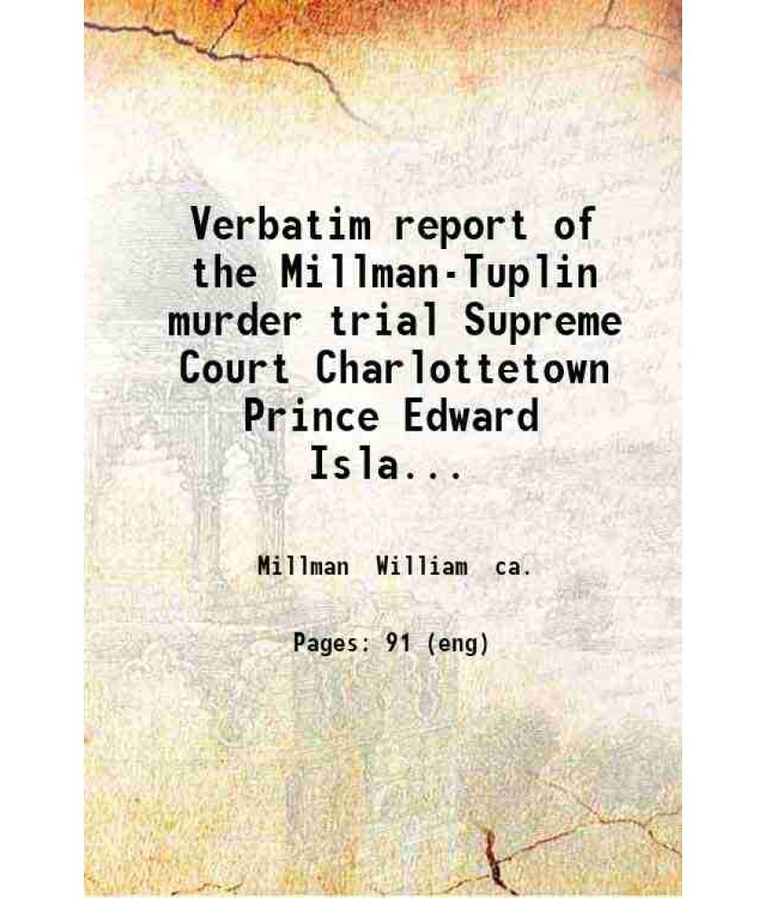     			Verbatim report of the Millman-Tuplin murder trial Supreme Court Charlottetown Prince Edward Island 1888. 1888 [Hardcover]