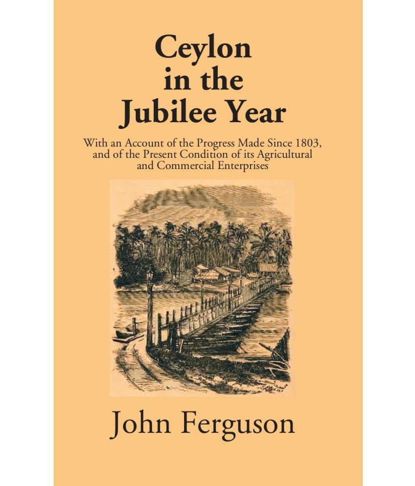     			Ceylon In The Jubilee Year: With An Account Of The Progress Made Since 1803, And Of The Present Condition Of Its Agricultural And Commercial Enterpris