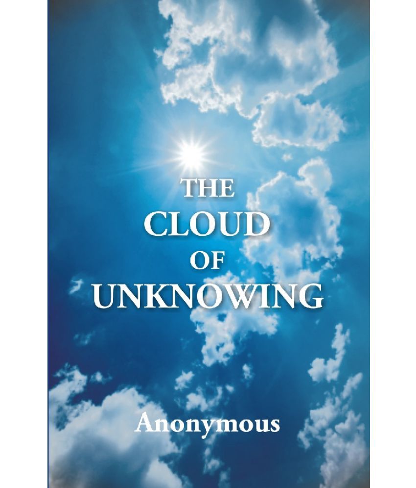     			The Cloud of Unknowing : a Book of Contemplation the Which Is Called the Cloud of Unknowing, in the Which a Soul Is Oned With God