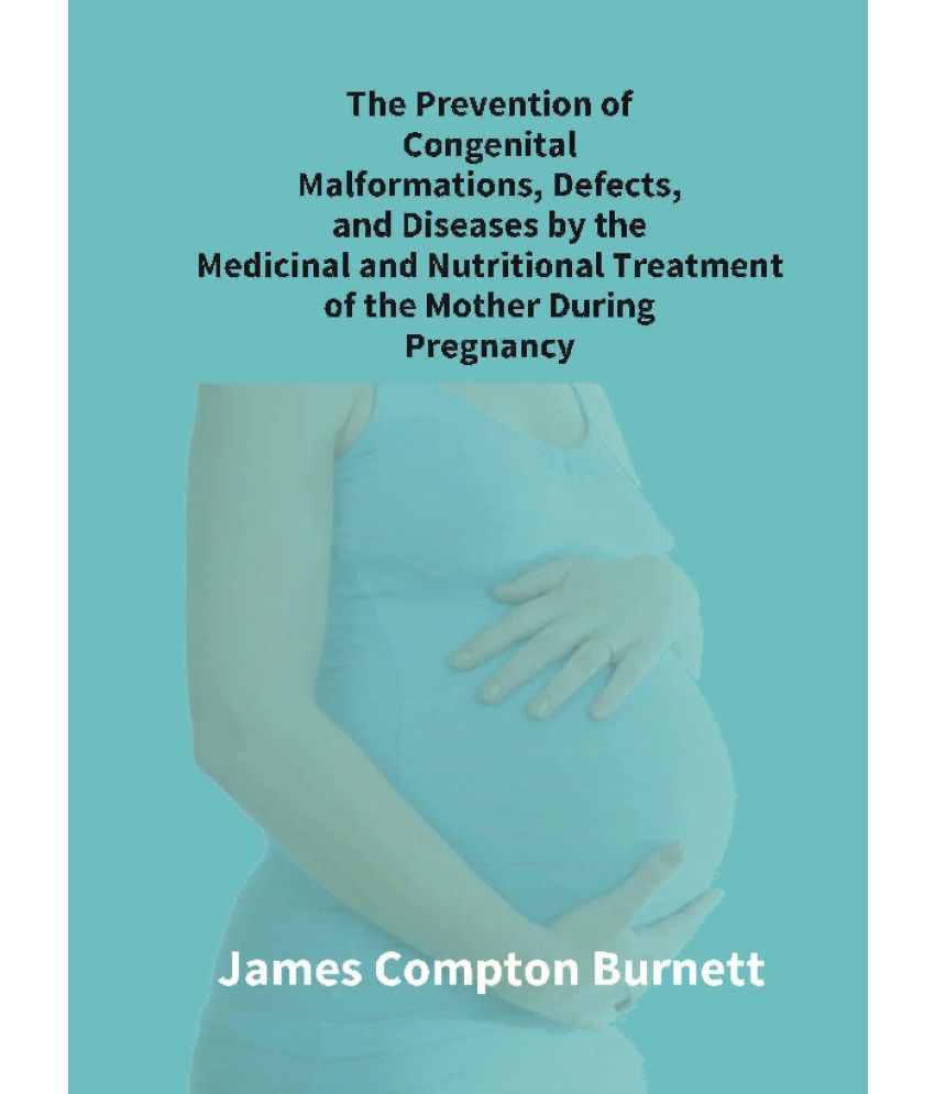     			The Prevention of Congenital Malformations, Defects, and Diseases By the Medicinal and Nutritional Treatment of the Mother During Pregnancy