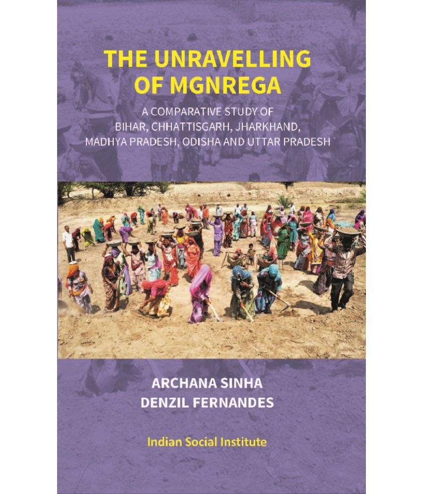     			The Unravelling of Mgnrega: A Comparative Study of Bihar, Chhattisgarh, Jharkhand, Madhya Pradesh, Odisha and Uttar Pradesh