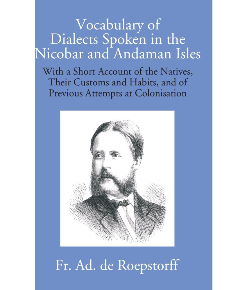     			Vocabulary Of Dialects Spoken In The Nicobar And Andaman Isles: With A Short Account Of The Natives, Their Customs And Habits, And Of Previous Attempt