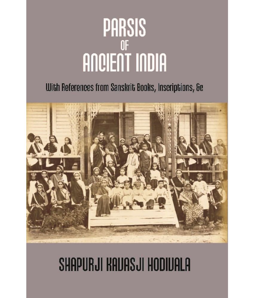     			Parsis of Ancient India: With References From Sanskrit Books, Inscriptions, &C. {Dorab Saklatwalla Memorial Series No. Ii.}