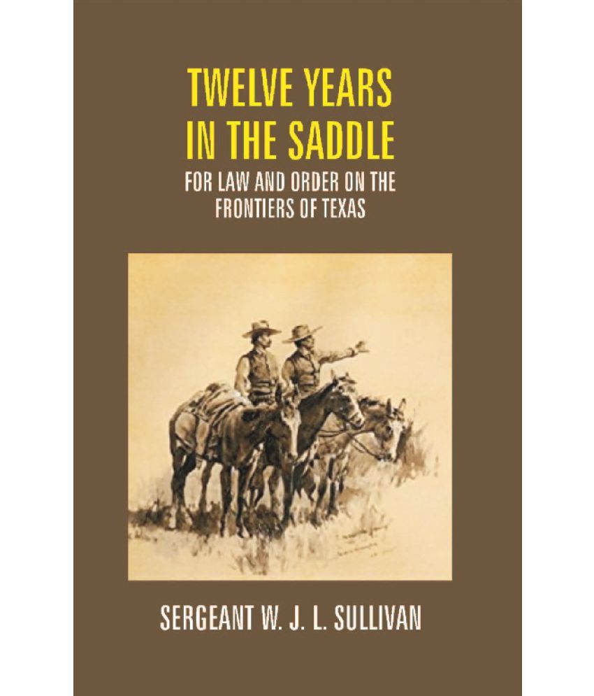     			Twelve Years in the Saddle For Law and Order On the Frontiers of Texas