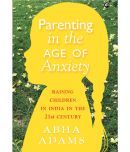 PARENTING IN THE AGE OF ANXIETY: Raising Children in India in the 21st Century