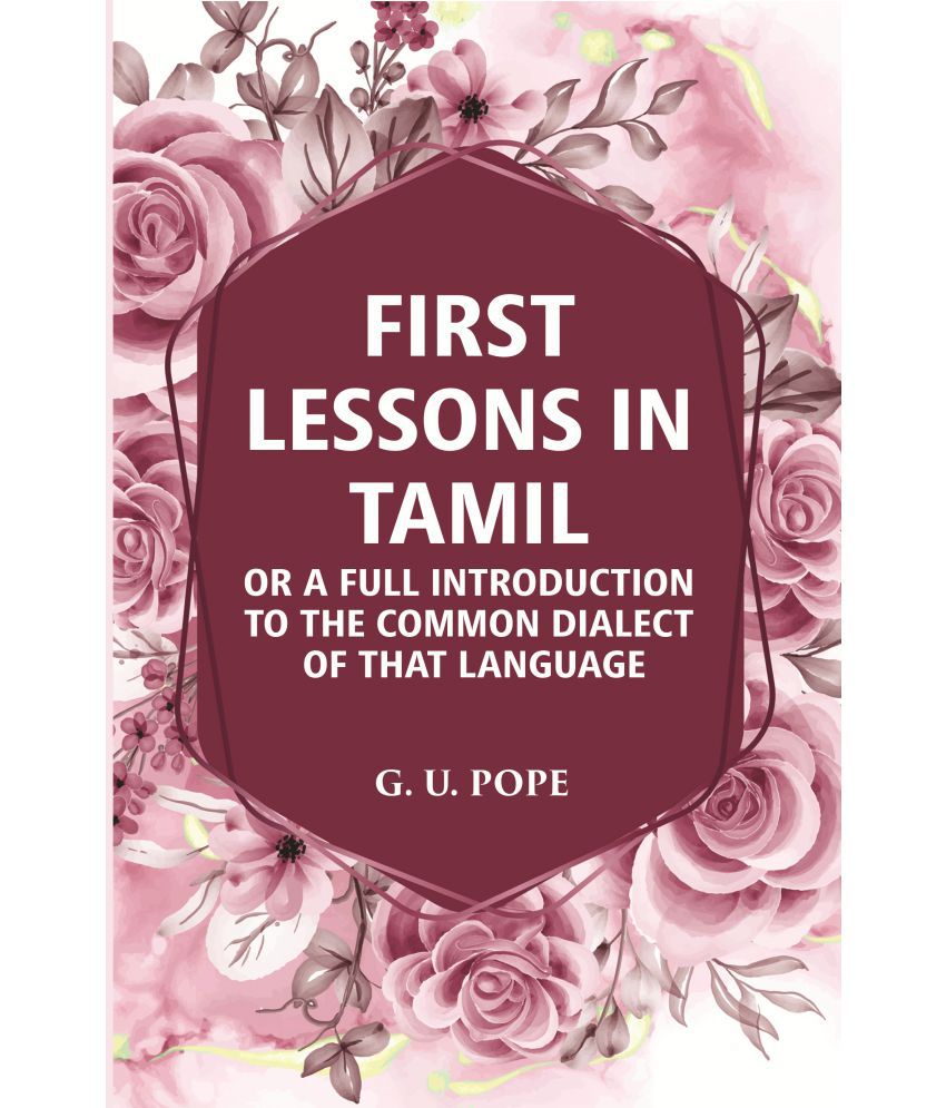     			First Lessons In Tamil: Or A Full Introduction To The Common Dialect Of That Language