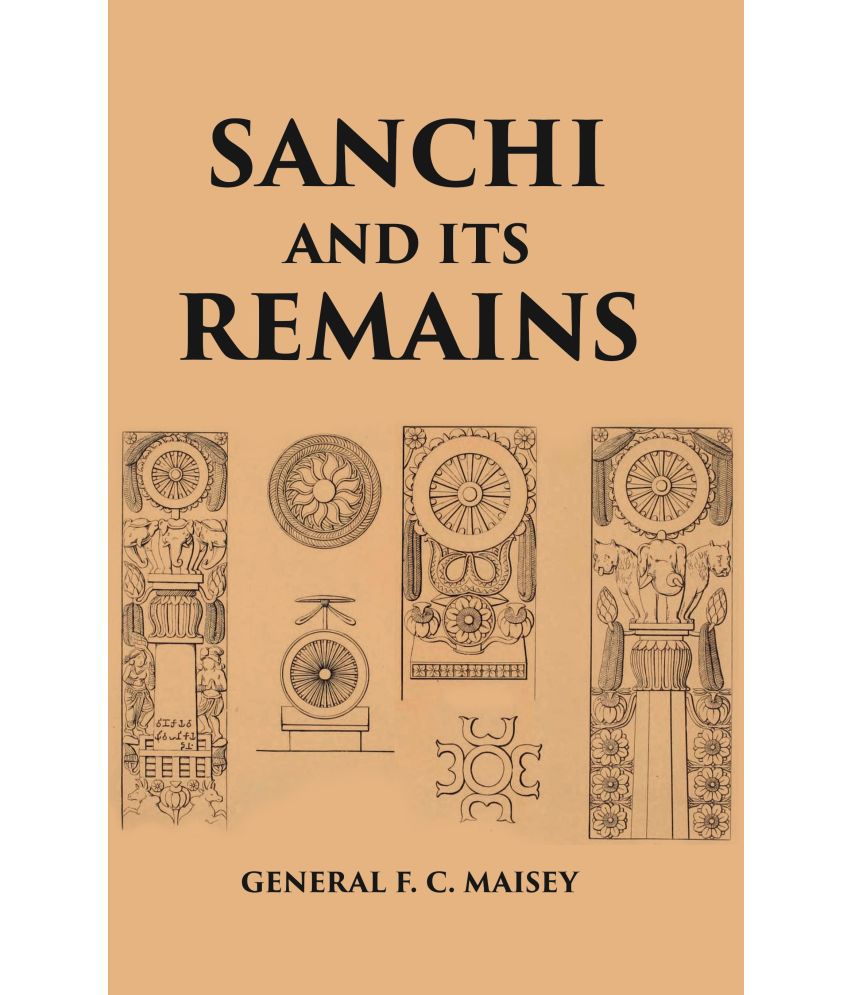     			SANCHI AND ITS REMAINS: A FULL DESCRIPTION OF THE ANCIENT BUILDINGS, SCULPTURES, AND INSCRIPTIONS AT SANCHI, NEAR BHILSA, IN CENTR