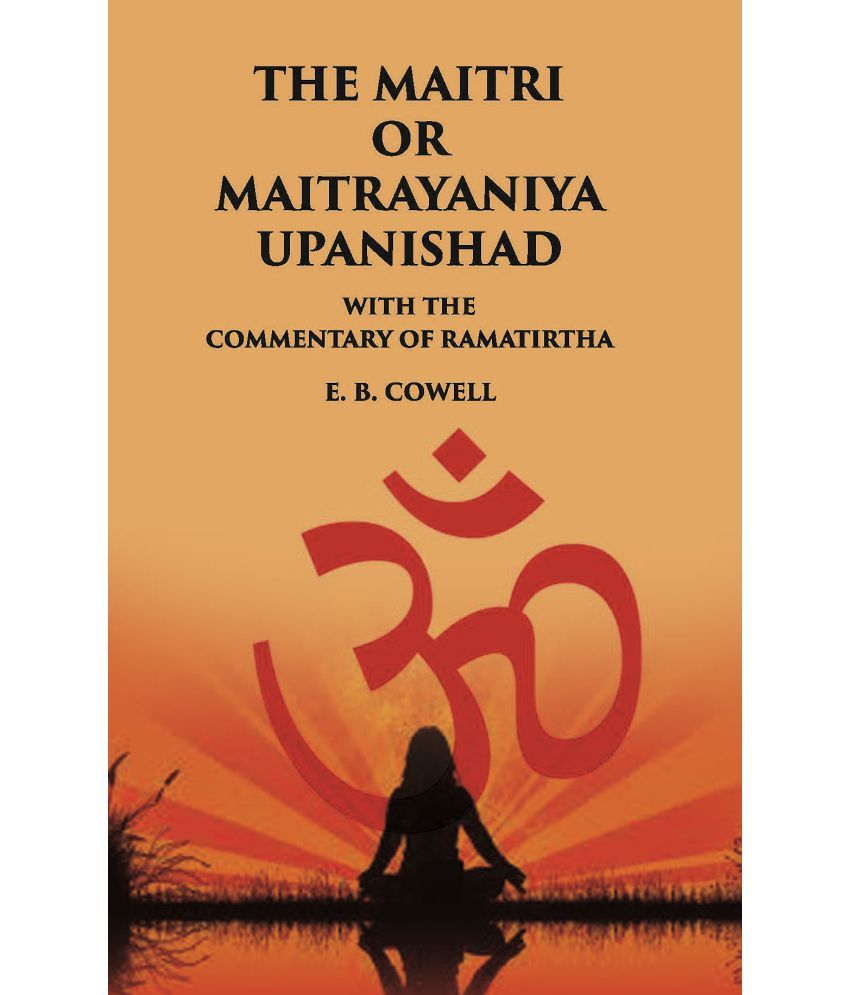     			THE MAITRI OR MAITRAYANIYA UPANISHAD WITH THE COMMENTARY OF RAMATIRTHA