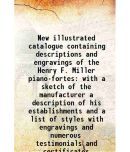 New illustrated catalogue containing descriptions and engravings of the Henry F. Miller piano-fortes with a sketch of the manufacturer a d [Hardcover]