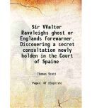 Sir VValter Ravvleighs ghost or Englands forewarner. Discouering a secret consultation newly holden in the Court of Spaine 1626 [Hardcover]