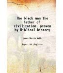 The black man the father of civilization 1910 [Hardcover]