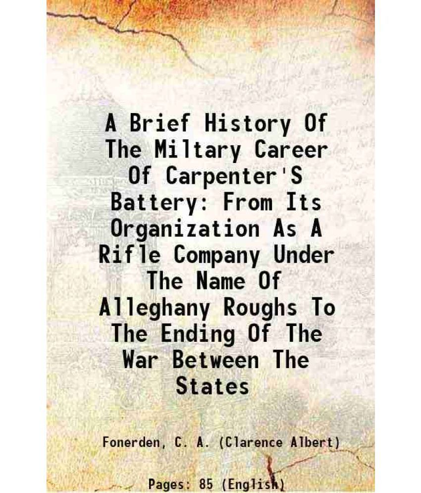     			A Brief History Of The Miltary Career Of Carpenter'S Battery: From Its Organization As A Rifle Company Under The Name Of Alleghany Roughs [Hardcover]