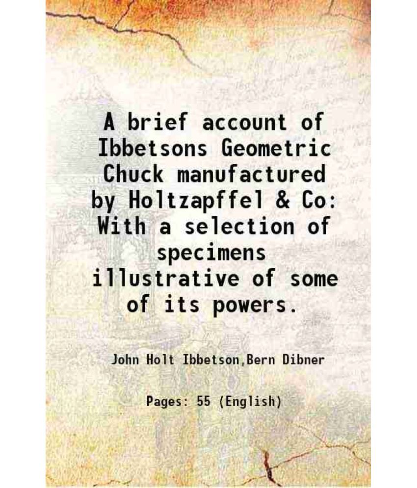     			A brief account of Ibbetsons Geometric Chuck manufactured by Holtzapffel & Co With a selection of specimens illustrative of some of its po [Hardcover]