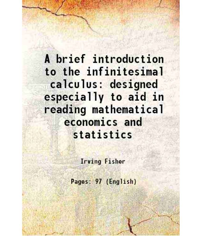     			A brief introduction to the infinitesimal calculus designed especially to aid in reading mathematical economics and statistics 1897 [Hardcover]