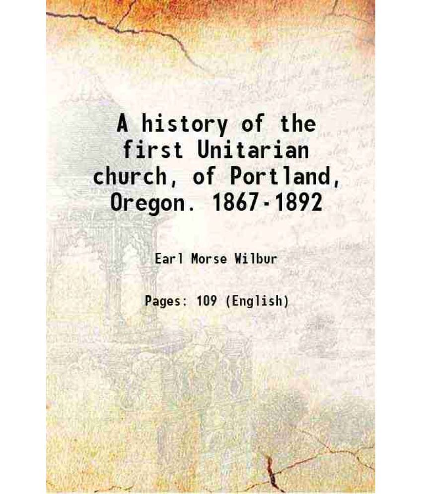     			A history of the first Unitarian church, of Portland, Oregon. 1867-1892 1893 [Hardcover]