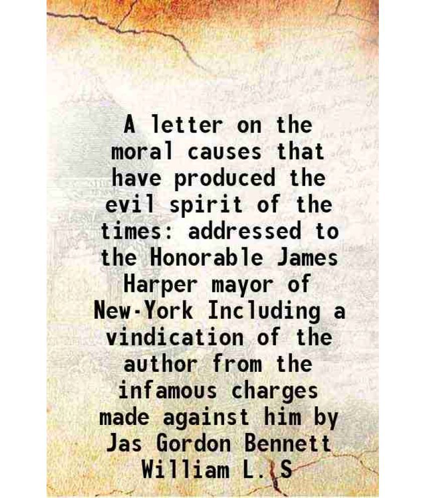     			A letter on the moral causes that have produced the evil spirit of the times addressed to the Honorable James Harper mayor of New-York Inc [Hardcover]