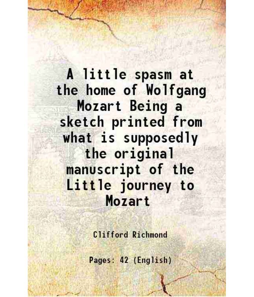     			A little spasm at the home of Wolfgang Mozart Being a sketch printed from what is supposedly the original manuscript of the Little journey [Hardcover]